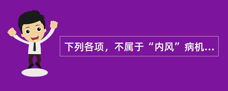 下列各项，不属于“内风”病机的是（）。