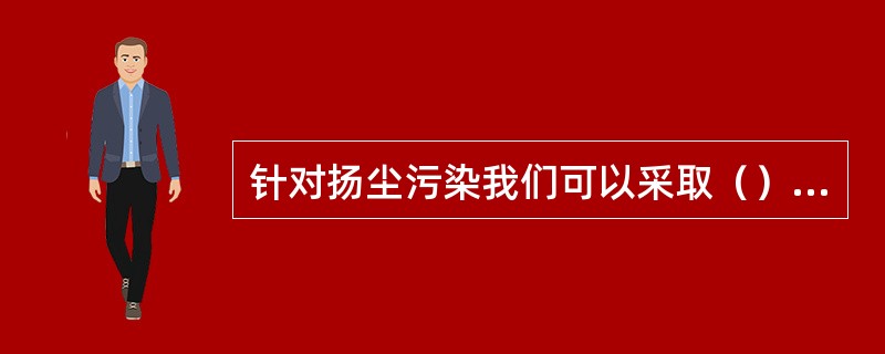 针对扬尘污染我们可以采取（）等措施。