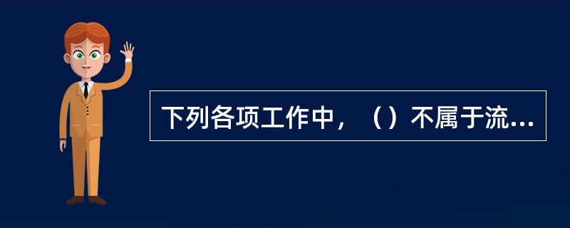 下列各项工作中，（）不属于流量测验的常规测前准备工作内容。