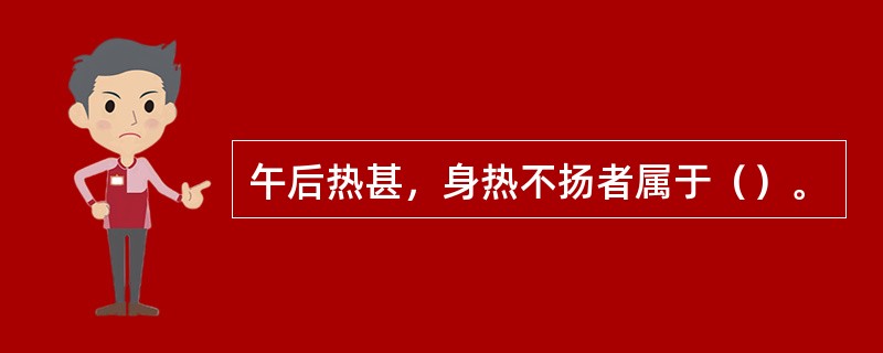 午后热甚，身热不扬者属于（）。