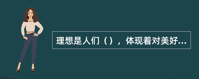 理想是人们（），体现着对美好未来的追求与向往。