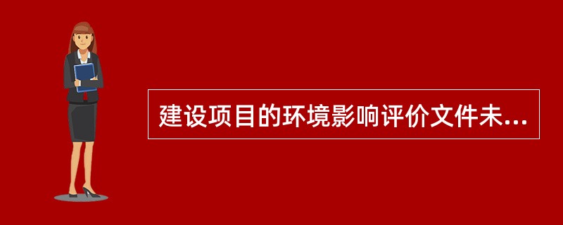 建设项目的环境影响评价文件未经法律规定的审批部门审查或者审查后未予批准的，该项目