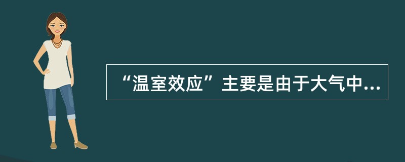 “温室效应”主要是由于大气中（）含量增加引起的。