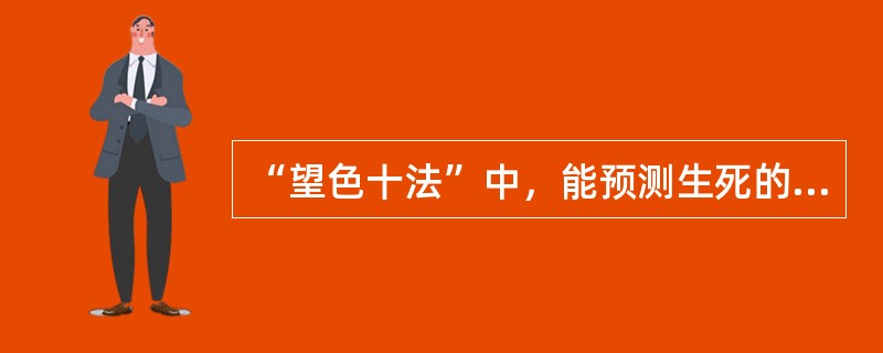 “望色十法”中，能预测生死的是（）。