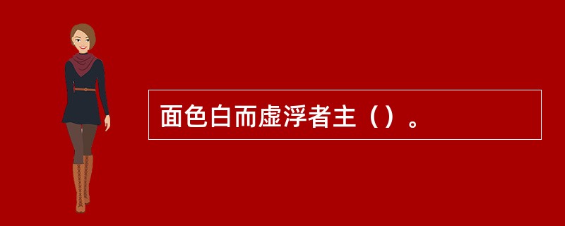 面色白而虚浮者主（）。