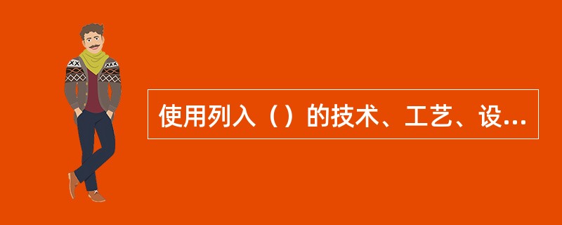 使用列入（）的技术、工艺、设备、材料的，由县级以上地方人民政府循环经济发展综合管