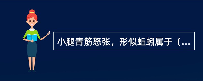 小腿青筋怒张，形似蚯蚓属于（）。