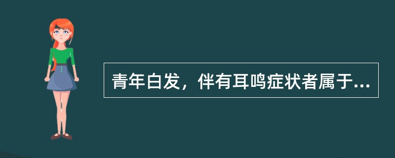 青年白发，伴有耳鸣症状者属于（）。