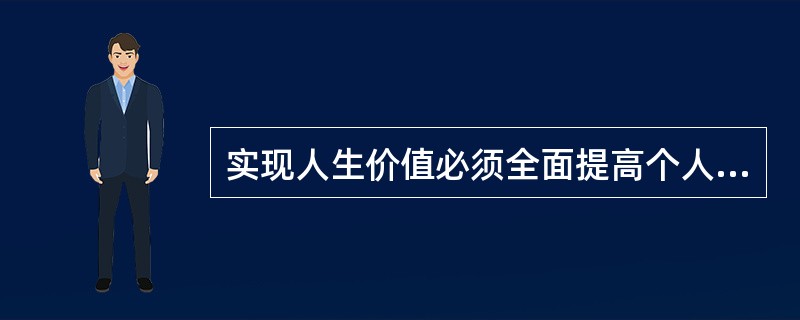 实现人生价值必须全面提高个人素质，创造必要的主观条件。个人素质包括（）①思想道德