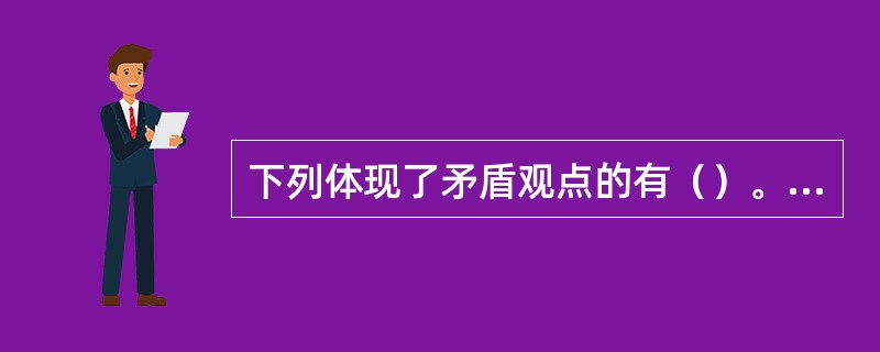 下列体现了矛盾观点的有（）。①金无足赤，人无完人②刻舟求剑③夜郎自大，目中无人④