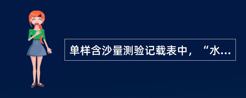 单样含沙量测验记载表中，“水样处理方法”填（）的方法。如“烘干法”。
