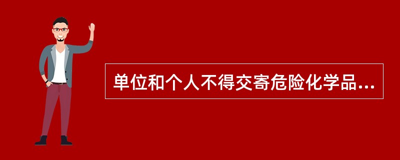 单位和个人不得交寄危险化学品或者在邮件、快件内夹带危险化学品，不得将危险化学品匿