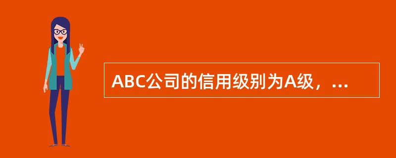 ABC公司的信用级别为A级，适用的所得税税率为25％。该公司现在急需筹集1000