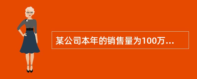 某公司本年的销售量为100万件，售价为20元/件，单位变动成本为12元，总固定成