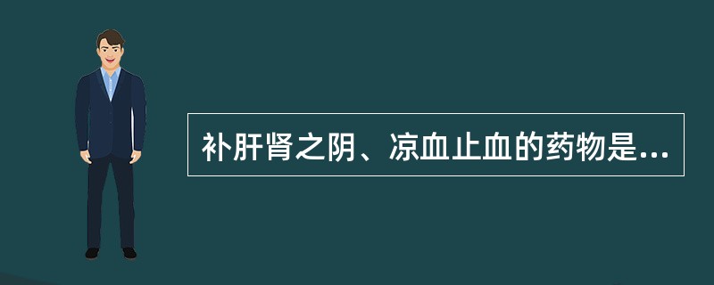 补肝肾之阴、凉血止血的药物是（）