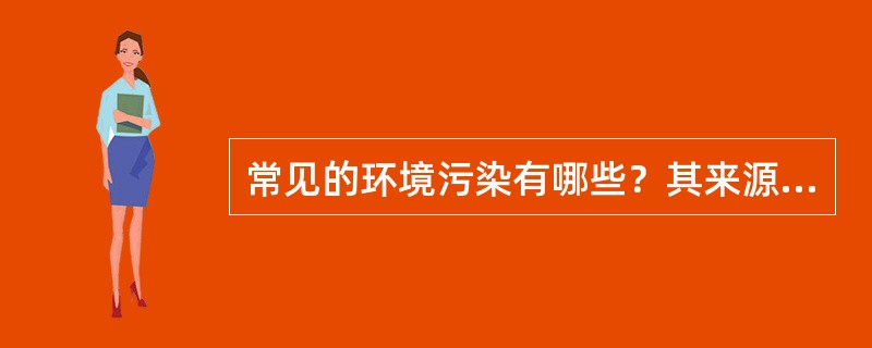 常见的环境污染有哪些？其来源有哪些？