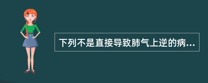 下列不是直接导致肺气上逆的病因病机的是（）。