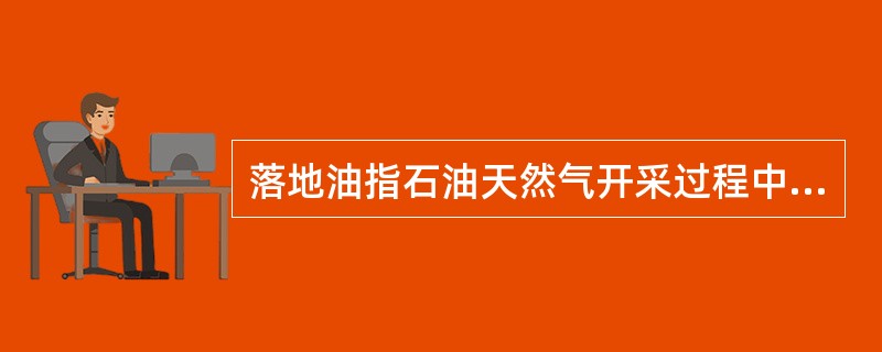 落地油指石油天然气开采过程中由于（）散落于地面的原油