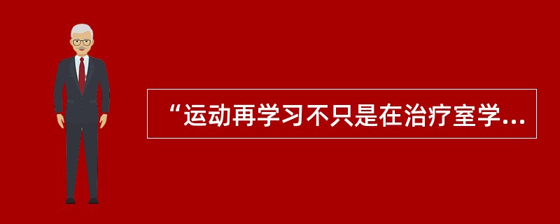 “运动再学习不只是在治疗室学习，要考虑学习的转移和坚持，要创造良好的学习环境，并