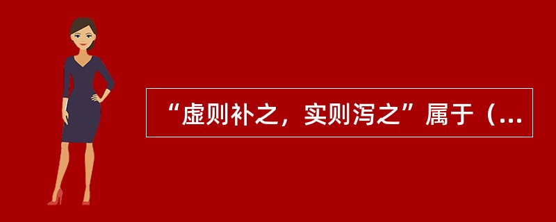 “虚则补之，实则泻之”属于（）。