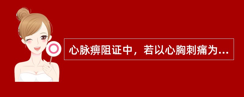 心脉痹阻证中，若以心胸刺痛为特征的属于（）。