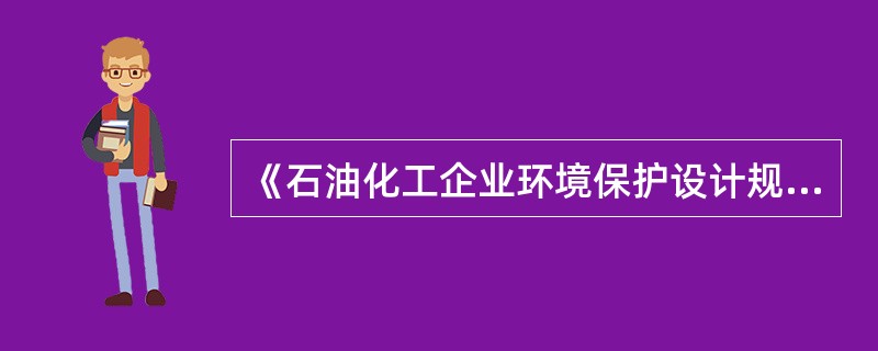 《石油化工企业环境保护设计规范》规定，生产过程中排出的废水、废气及废渣（液），首