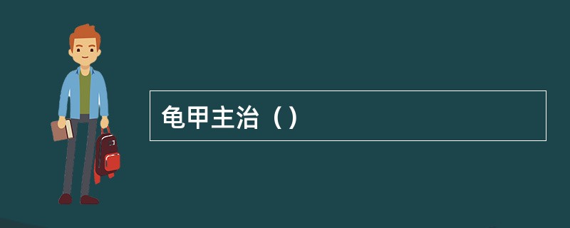 龟甲主治（）
