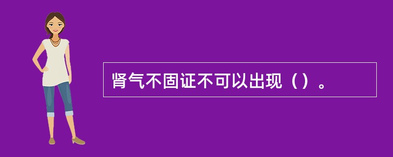肾气不固证不可以出现（）。