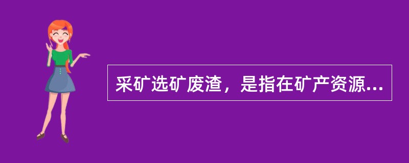 采矿选矿废渣，是指在矿产资源开采加工过程中产生的（）、（）、（）、（）、（）和污