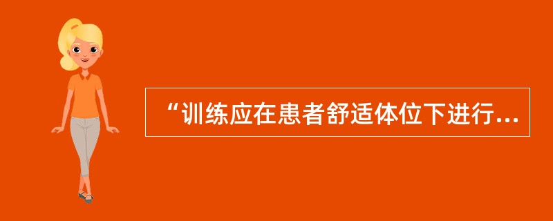 “训练应在患者舒适体位下进行，并尽量使所训练的肢体处于放松状态”属于（）