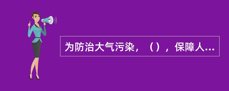 为防治大气污染，（），保障人体健康，促进经济和社会的可持续发展，制定《中华人民共