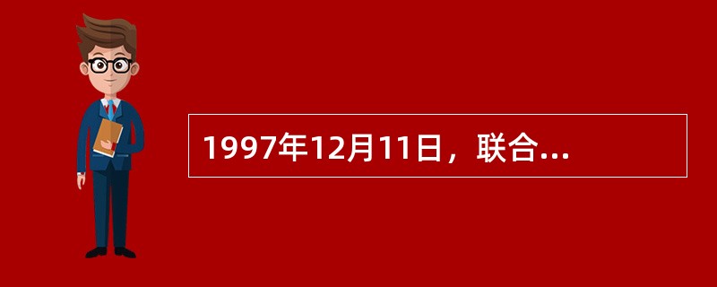 1997年12月11日，联合国在日本东京举行了《气候变化框架公约》缔约国会议，签