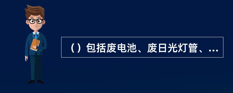 （）包括废电池、废日光灯管、废水银温度计、过期药品等，这些垃圾需要特殊安全处理。