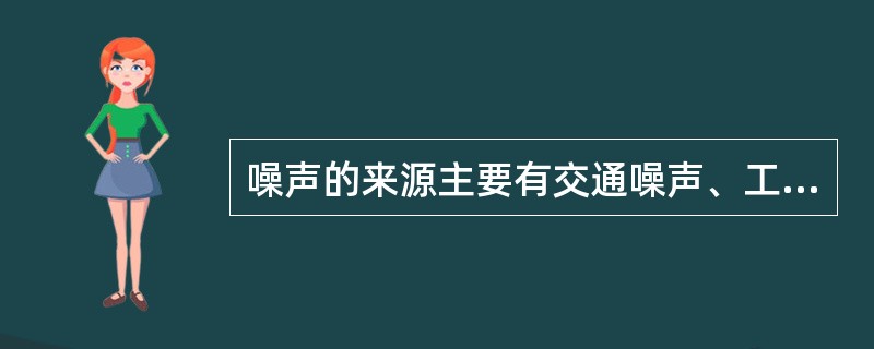 噪声的来源主要有交通噪声、工业噪声、建筑施工噪声和社会噪声。人耳开始感到疼痛的声