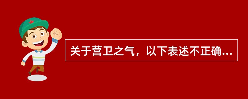 关于营卫之气，以下表述不正确的是（）。