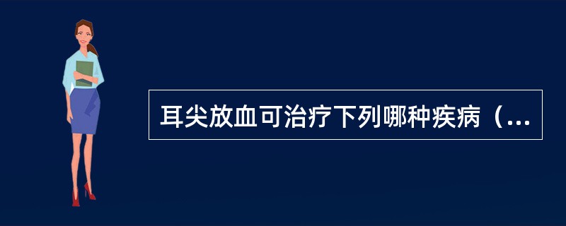 耳尖放血可治疗下列哪种疾病（）。