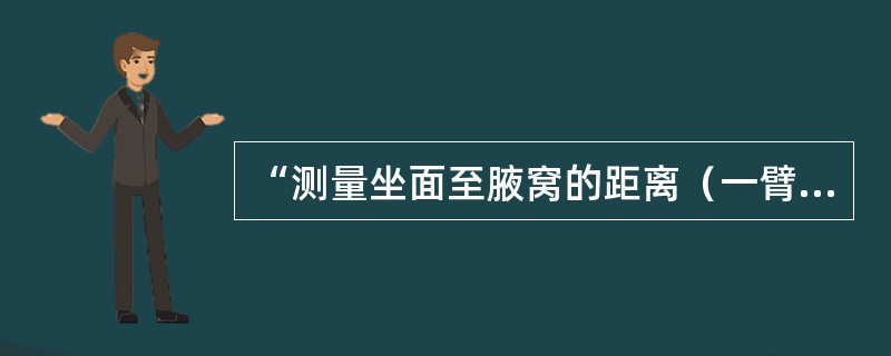 “测量坐面至腋窝的距离（一臂或两臂向前平伸），将此结果减10cm”属于（）