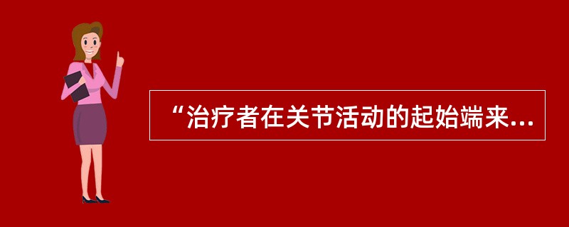 “治疗者在关节活动的起始端来回推动关节”属于（）