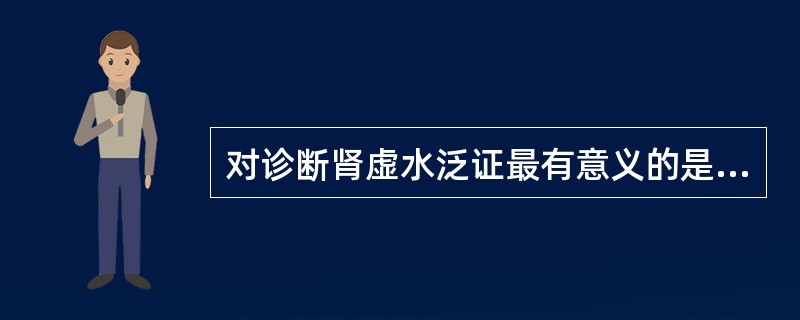 对诊断肾虚水泛证最有意义的是（）。