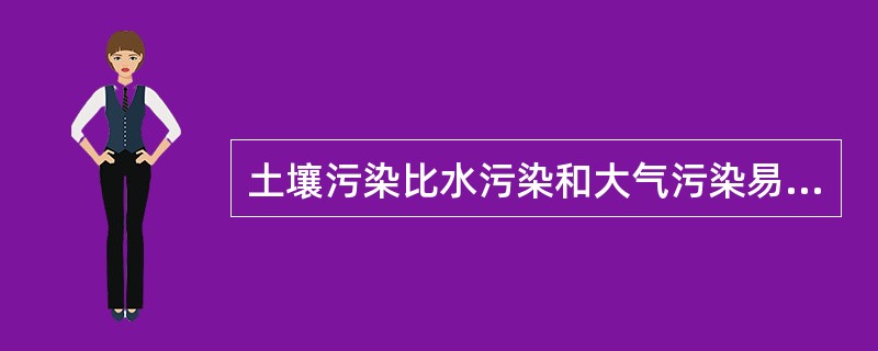 土壤污染比水污染和大气污染易于处理。（）