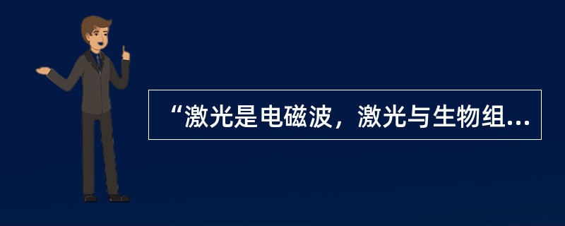 “激光是电磁波，激光与生物组织的作用实质上是电磁场与生物组织的作用”属于（）