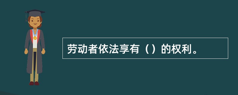 劳动者依法享有（）的权利。