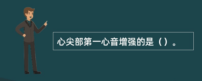 心尖部第一心音增强的是（）。