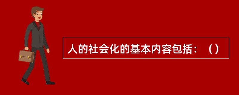 人的社会化的基本内容包括：（）