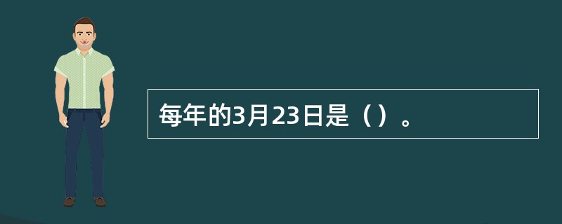 每年的3月23日是（）。