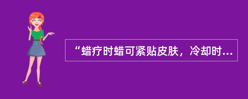 “蜡疗时蜡可紧贴皮肤，冷却时体积缩小，促进水肿消散”属于石蜡的（）