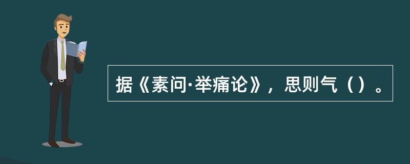 据《素问·举痛论》，思则气（）。