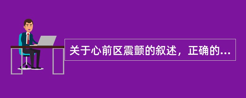 关于心前区震颤的叙述，正确的是（）。