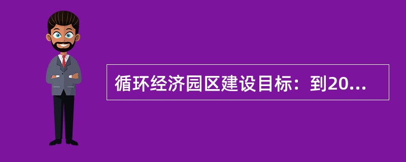 循环经济园区建设目标：到2020年，循环经济园区能源产出率达到（）标煤，单位生产