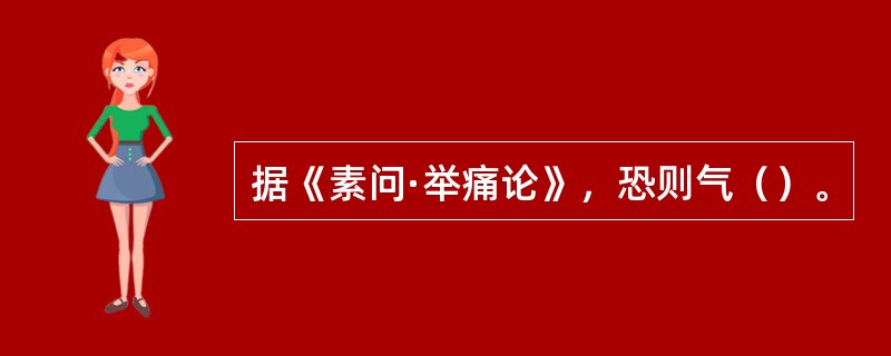 据《素问·举痛论》，恐则气（）。